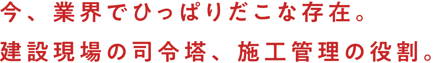 今、業界でひっぱりだこな存在。建設現場の司令塔、施工管理の役割。